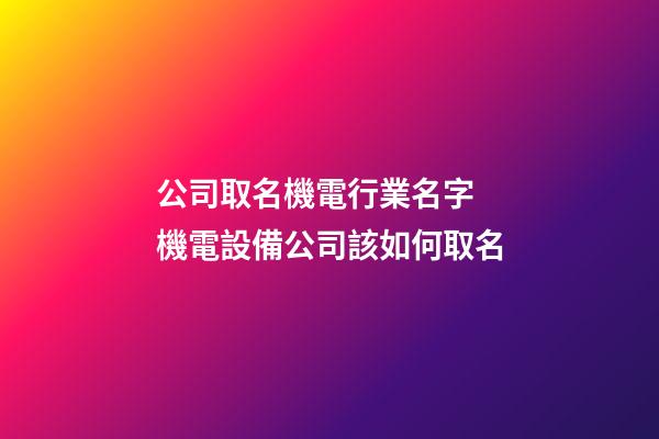 公司取名機電行業名字 機電設備公司該如何取名-第1張-公司起名-玄機派